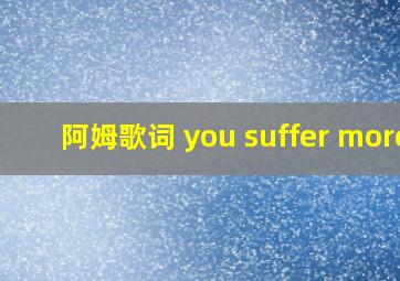 阿姆歌词 you suffer more